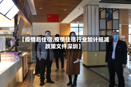 【疫情后住宿,疫情住宿行业加计抵减政策文件深圳】