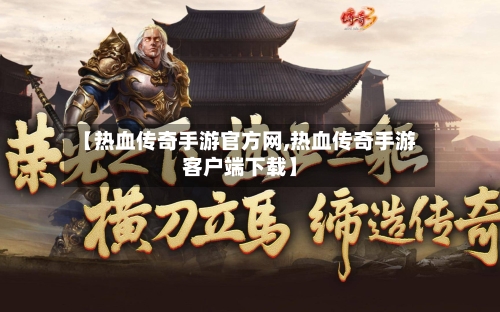 【热血传奇手游官方网,热血传奇手游客户端下载】