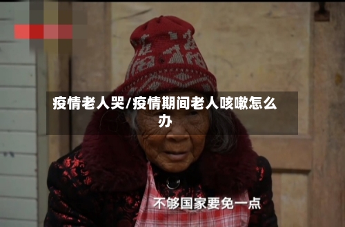 疫情老人哭/疫情期间老人咳嗽怎么办-第2张图片