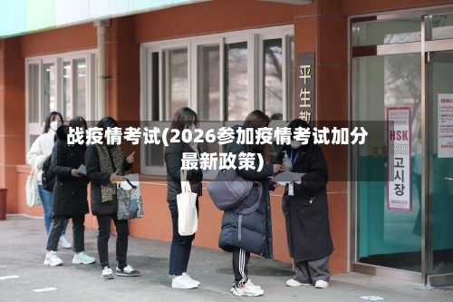 战疫情考试(2026参加疫情考试加分最新政策)