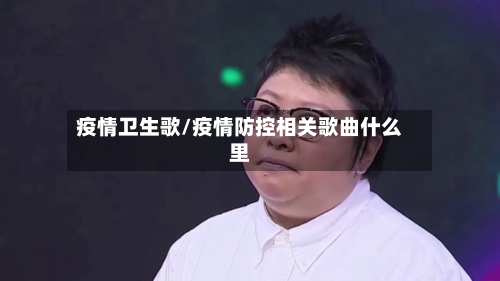 疫情卫生歌/疫情防控相关歌曲什么里