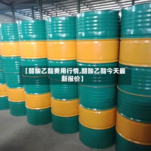 【醋酸乙酯费用行情,醋酸乙酯今天最新报价】-第2张图片