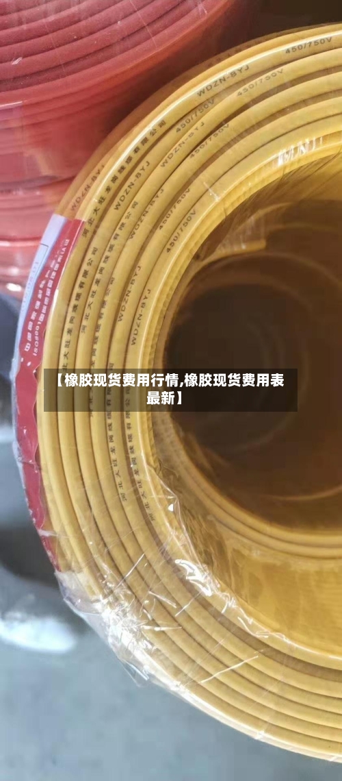 【橡胶现货费用行情,橡胶现货费用表最新】