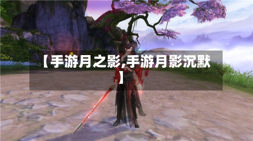 【手游月之影,手游月影沉默】
