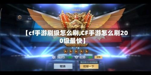 【cf手游刷级怎么刷,CF手游怎么刷200级最快】