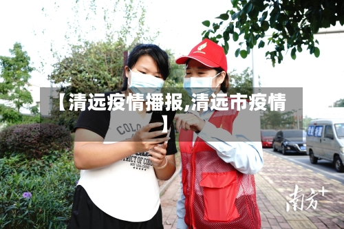 【清远疫情播报,清远市疫情】
