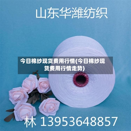 今日棉纱现货费用行情(今日棉纱现货费用行情走势)