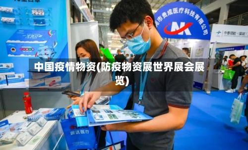 中国疫情物资(防疫物资展世界展会展览)