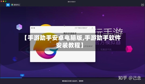 【手游助手安卓电脑版,手游助手软件安装教程】-第2张图片