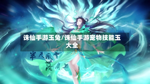 诛仙手游玉兔/诛仙手游宠物技能玉大全