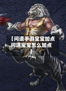 【问道手游宝宝加点,问道宝宝怎么加点】-第2张图片