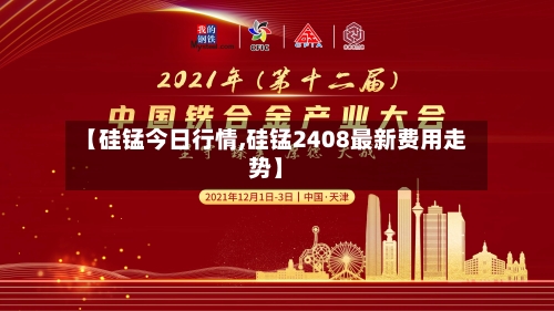 【硅锰今日行情,硅锰2408最新费用走势】-第2张图片