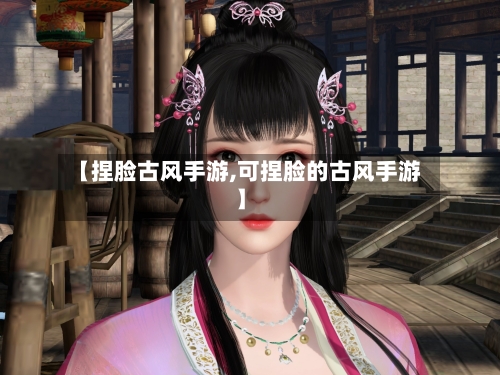 【捏脸古风手游,可捏脸的古风手游】-第3张图片