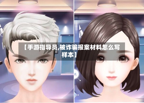 【手游指导员,被诈骗报案材料怎么写样本】
