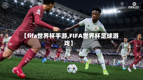 【fifa世界杯手游,FIFA世界杯足球游戏】-第3张图片