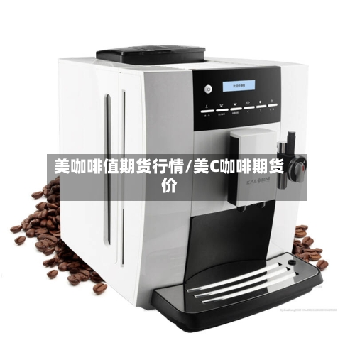 美咖啡值期货行情/美C咖啡期货价-第2张图片