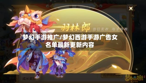 梦幻手游推广/梦幻西游手游广告女名单最新更新内容