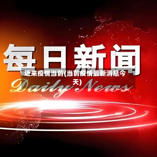 近来疫情当前(当前疫情最新消息今天)