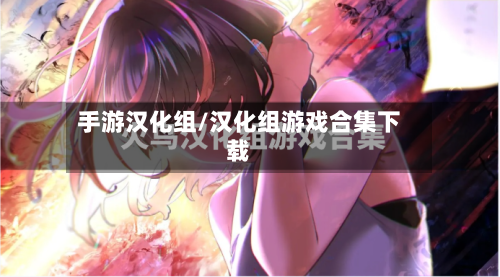 手游汉化组/汉化组游戏合集下载-第3张图片