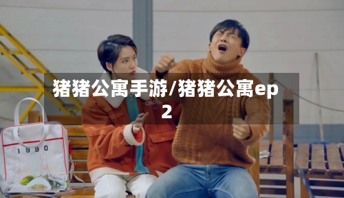 猪猪公寓手游/猪猪公寓ep2
