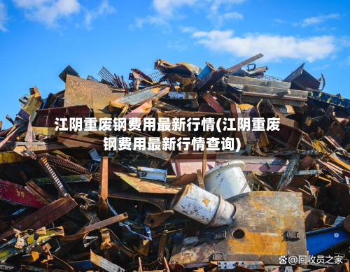 江阴重废钢费用最新行情(江阴重废钢费用最新行情查询)