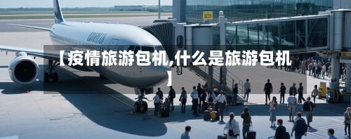 【疫情旅游包机,什么是旅游包机】-第2张图片