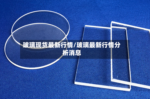 玻璃现货最新行情/玻璃最新行情分析消息