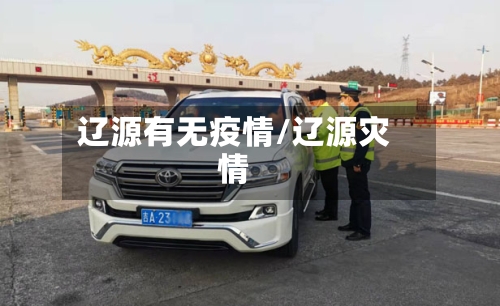 辽源有无疫情/辽源灾情-第2张图片