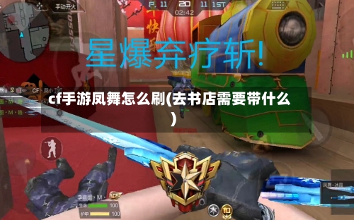 cf手游凤舞怎么刷(去书店需要带什么)