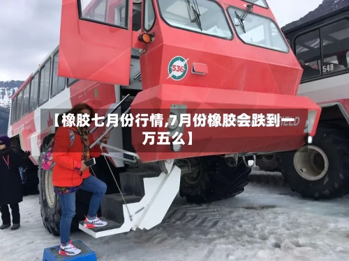 【橡胶七月份行情,7月份橡胶会跌到一万五么】