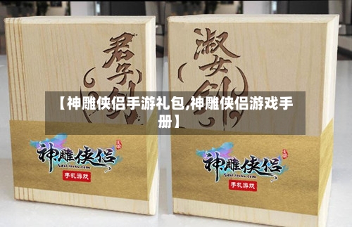 【神雕侠侣手游礼包,神雕侠侣游戏手册】