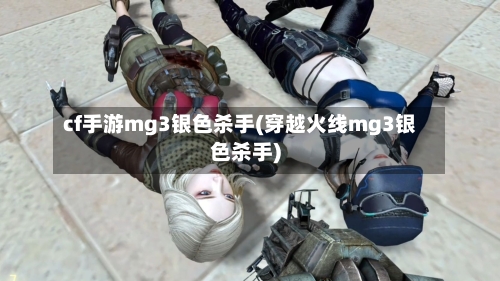 cf手游mg3银色杀手(穿越火线mg3银色杀手)