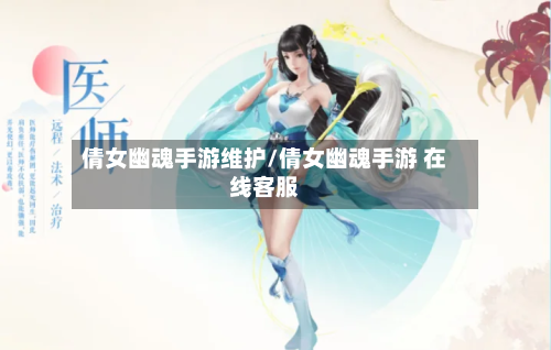 倩女幽魂手游维护/倩女幽魂手游 在线客服