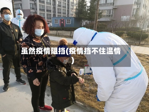 虽然疫情阻挡(疫情挡不住温情)