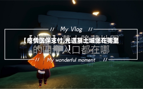 【疫情医保支付,光遇墓土城堡在哪里】-第2张图片