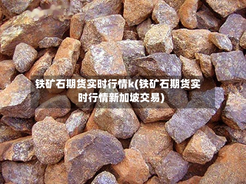 铁矿石期货实时行情k(铁矿石期货实时行情新加坡交易)
