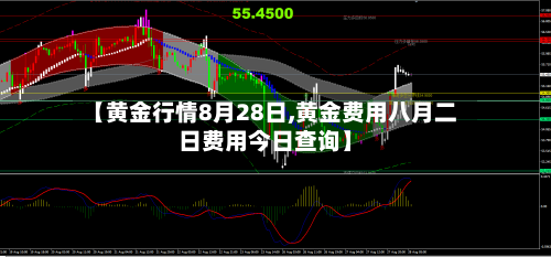 【黄金行情8月28日,黄金费用八月二日费用今日查询】