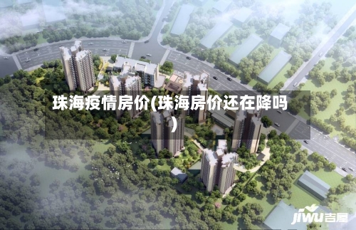 珠海疫情房价(珠海房价还在降吗)-第3张图片