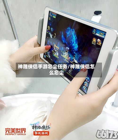 神雕侠侣手游忘尘任务/神雕侠侣怎么忘尘
