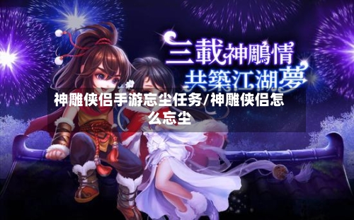 神雕侠侣手游忘尘任务/神雕侠侣怎么忘尘-第2张图片