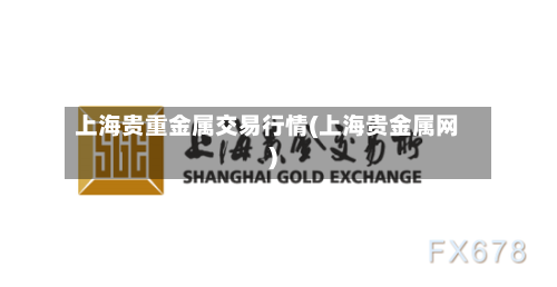 上海贵重金属交易行情(上海贵金属网)