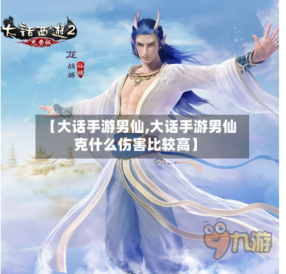 【大话手游男仙,大话手游男仙克什么伤害比较高】-第2张图片