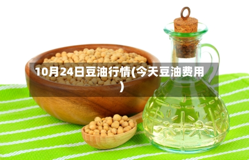 10月24日豆油行情(今天豆油费用)