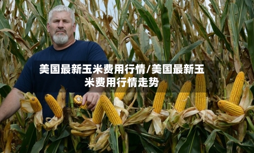 美国最新玉米费用行情/美国最新玉米费用行情走势-第2张图片