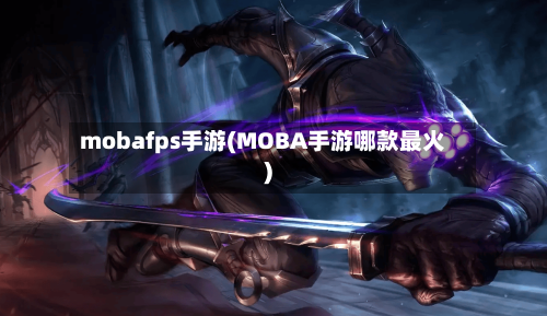 mobafps手游(MOBA手游哪款最火)-第2张图片