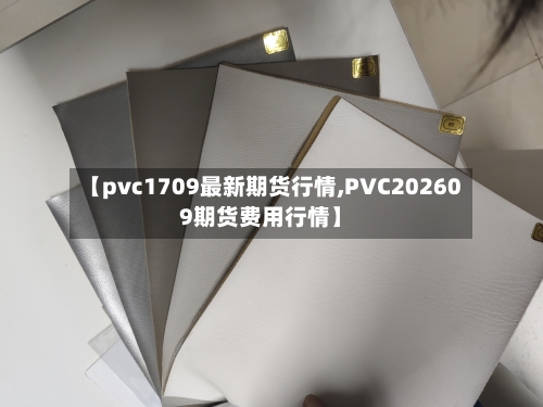 【pvc1709最新期货行情,PVC202609期货费用行情】