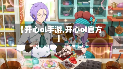 【开心ol手游,开心ol官方】