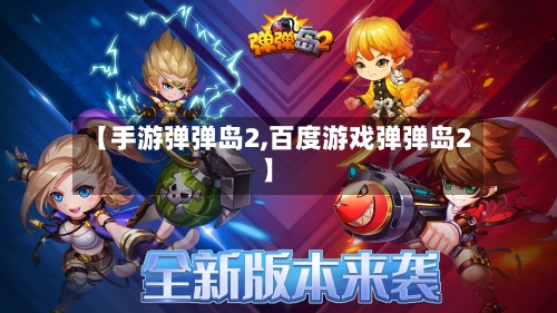 【手游弹弹岛2,百度游戏弹弹岛2】-第2张图片