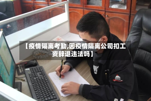 【疫情隔离考勤,因疫情隔离公司扣工资辞退违法吗】