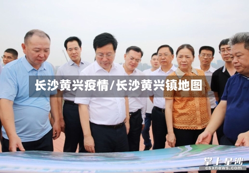 长沙黄兴疫情/长沙黄兴镇地图